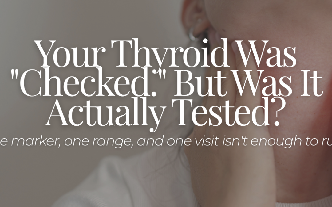 Your Thyroid Was “Checked.” But Was It Actually Tested?  Why one marker, one range, and one visit isn’t enough to rule it out